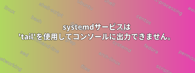 systemdサービスは 'tail'を使用してコンソールに出力できません。