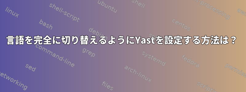 言語を完全に切り替えるようにYastを設定する方法は？