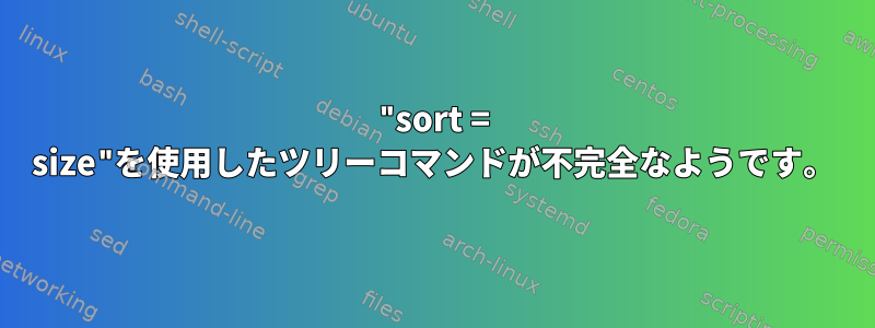 "sort = size"を使用したツリーコマンドが不完全なようです。