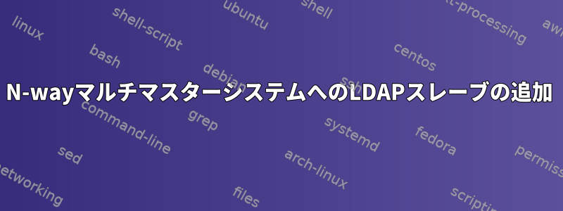 N-wayマルチマスターシステムへのLDAPスレーブの追加