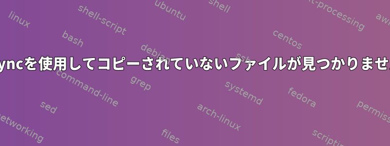 rsyncを使用してコピーされていないファイルが見つかりません