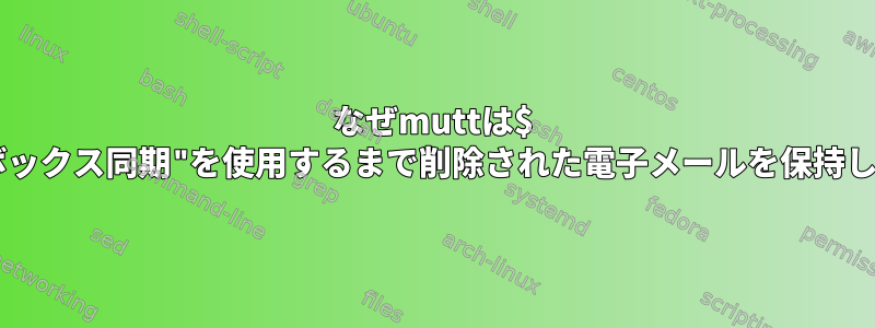 なぜmuttは$ "メールボックス同期"を使用するまで削除された電子メールを保持しますか？