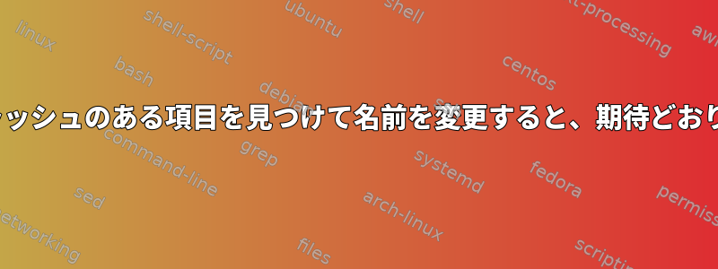 Linuxでバックスラッシュのある項目を見つけて名前を変更すると、期待どおりに機能しません。