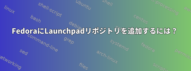 FedoraにLaunchpadリポジトリを追加するには？