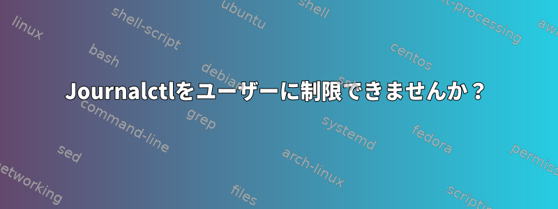 Journalctlをユーザーに制限できませんか？