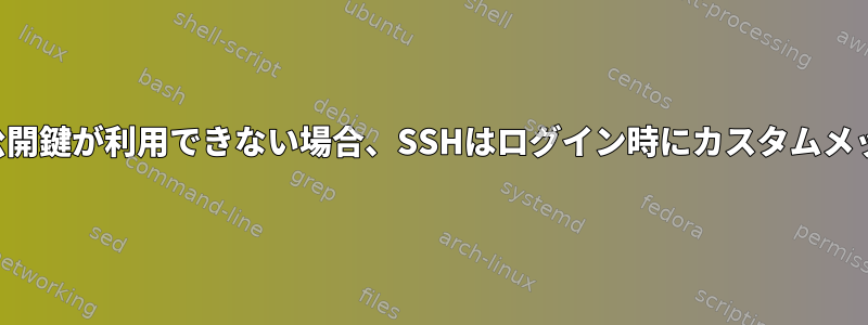 パスワードが正しいが公開鍵が利用できない場合、SSHはログイン時にカスタムメッセージを表示します。