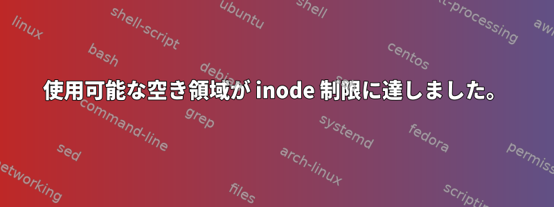 使用可能な空き領域が inode 制限に達しました。