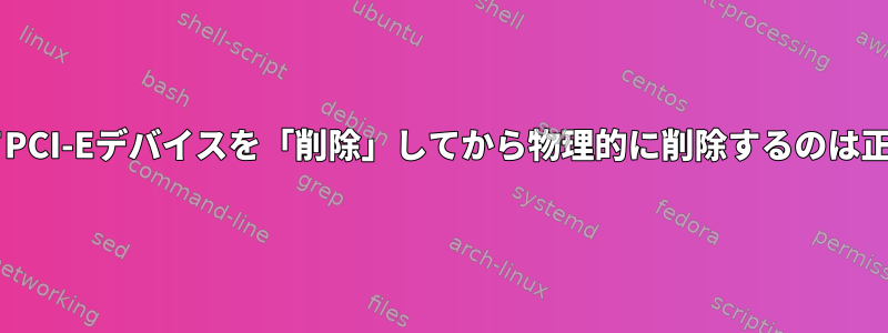 sysfsを介してPCI-Eデバイスを「削除」してから物理的に削除するのは正しいですか？