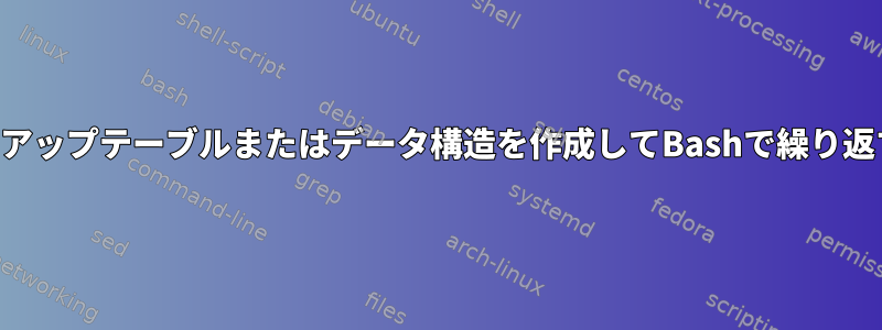 ルックアップテーブルまたはデータ構造を作成してBashで繰り返す方法