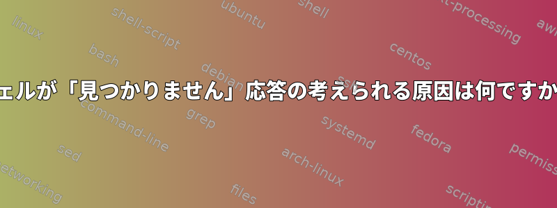 シェルが「見つかりません」応答の考えられる原因は何ですか？