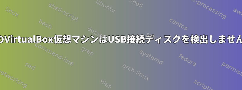 私のVirtualBox仮想マシンはUSB接続ディスクを検出しません。