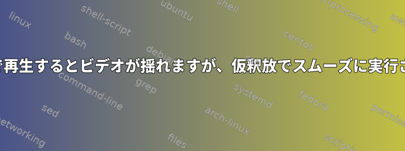 トーテムで再生するとビデオが揺れますが、仮釈放でスムーズに実行されます。