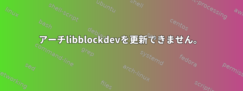 アーチlibblockdevを更新できません。