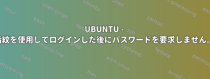 UBUNTU - 指紋を使用してログインした後にパスワードを要求しません。