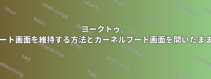 ヨークトゥ。 u-bootスタート画面を維持する方法とカーネルブート画面を開いたままにする方法