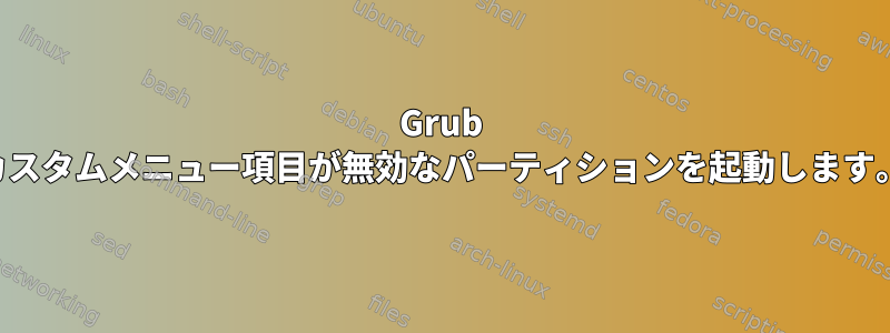 Grub カスタムメニュー項目が無効なパーティションを起動します。