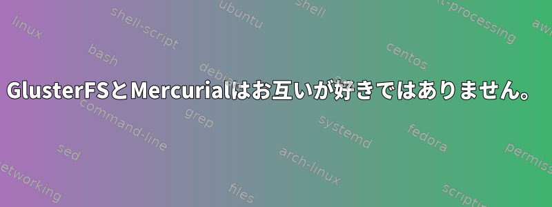 GlusterFSとMercurialはお互いが好きではありません。