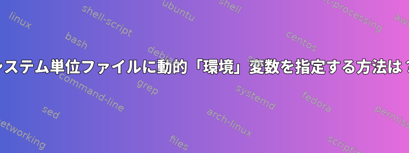 システム単位ファイルに動的「環境」変数を指定する方法は？