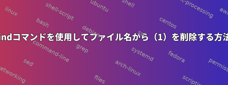 findコマンドを使用してファイル名から（1）を削除する方法