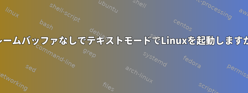 フレームバッファなしでテキストモードでLinuxを起動しますか？