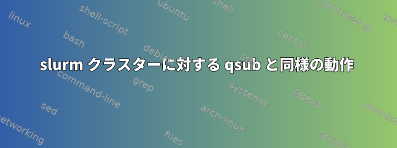 slurm クラスターに対する qsub と同様の動作