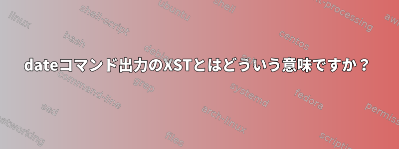 dateコマンド出力のXSTとはどういう意味ですか？