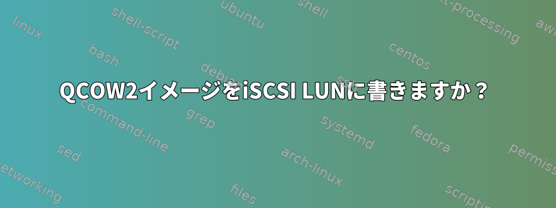 QCOW2イメージをiSCSI LUNに書きますか？