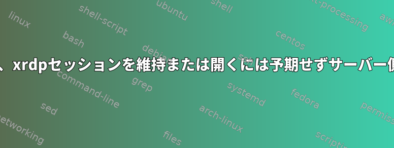 Gnomeを実行している場合、xrdpセッションを維持または開くには予期せずサーバー側の生命証明が必要ですか？