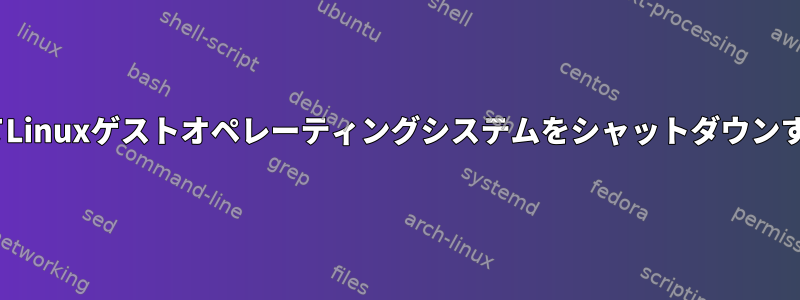 'at'コマンドを使用してLinuxゲストオペレーティングシステムをシャットダウンすることはできません。