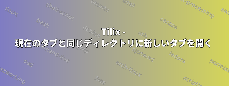 Tilix - 現在のタブと同じディレクトリに新しいタブを開く