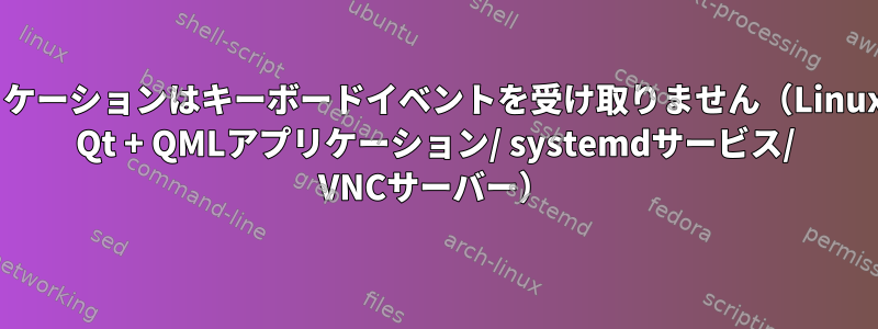 私の組み込みアプリケーションはキーボードイベントを受け取りません（Linuxフレームバッファ/ Qt + QMLアプリケーション/ systemdサービス/ VNCサーバー）