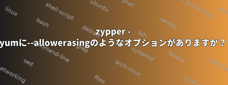 zypper - yumに--allowerasingのようなオプションがありますか？