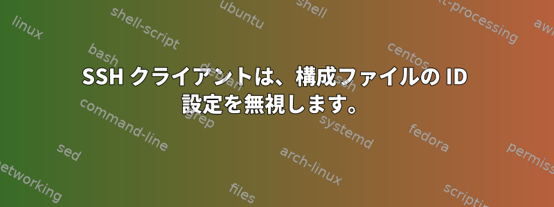 SSH クライアントは、構成ファイルの ID 設定を無視します。