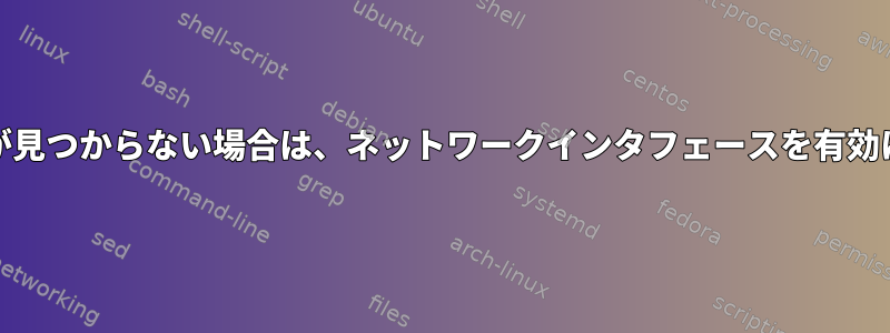 ifcfgファイルが見つからない場合は、ネットワークインタフェースを有効にできますか？