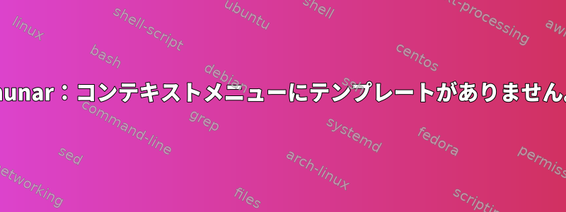 Thunar：コンテキストメニューにテンプレートがありません。