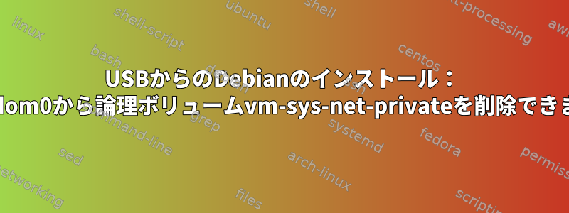 USBからのDebianのインストール： "qubes_dom0から論理ボリュームvm-sys-net-privateを削除できません。"