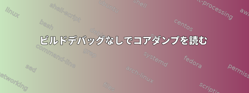 ビルドデバッグなしでコアダンプを読む