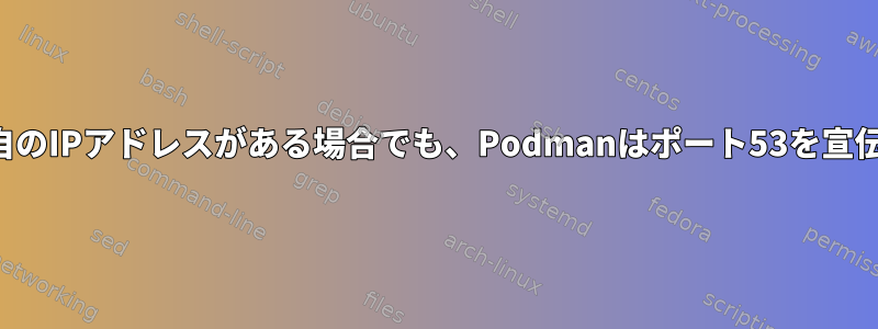 コンテナに独自のIPアドレスがある場合でも、Podmanはポート53を宣伝できません。