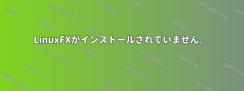 LinuxFXがインストールされていません。