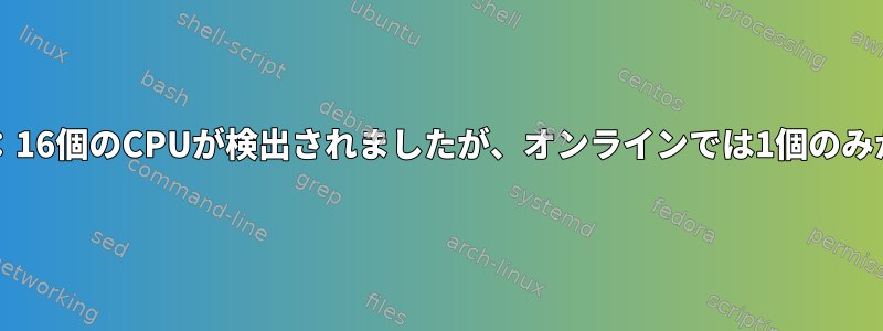 VirtualBoxゲスト：16個のCPUが検出されましたが、オンラインでは1個のみが検出されました。