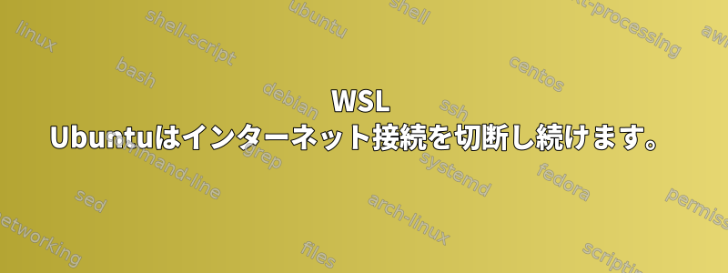 WSL Ubuntuはインターネット接続を切断し続けます。