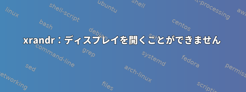 xrandr：ディスプレイを開くことができません