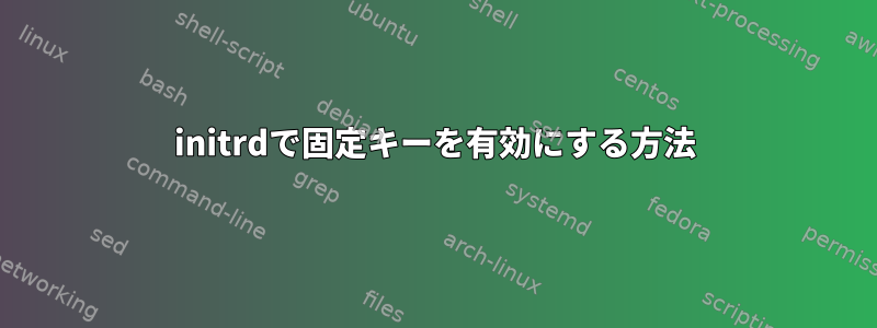 initrdで固定キーを有効にする方法