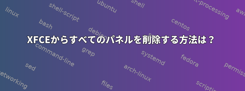 XFCEからすべてのパネルを削除する方法は？