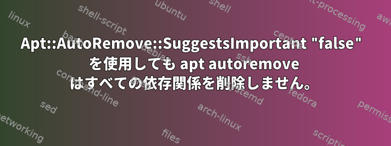 Apt::AutoRemove::SuggestsImportant "false" を使用しても apt autoremove はすべての依存関係を削除しません。