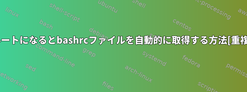 ルートになるとbashrcファイルを自動的に取得する方法[重複]