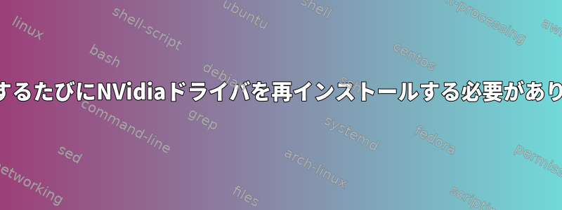 再起動するたびにNVidiaドライバを再インストールする必要があります。