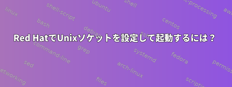 Red HatでUnixソケットを設定して起動するには？