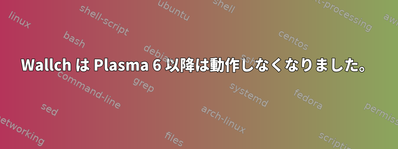 Wallch は Plasma 6 以降は動作しなくなりました。