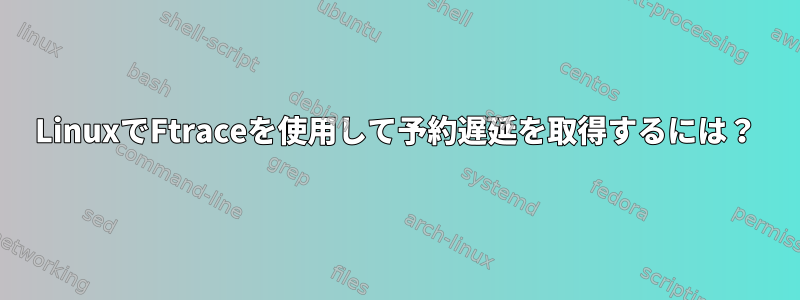 LinuxでFtraceを使用して予約遅延を取得するには？